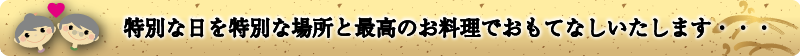 特別な日を特別な場所と最高のお料理でおもてなしいたします。