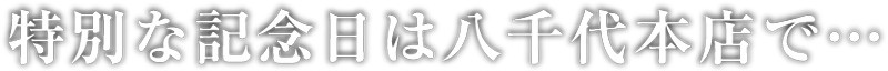 特別な記念日は八千代本店で･･･